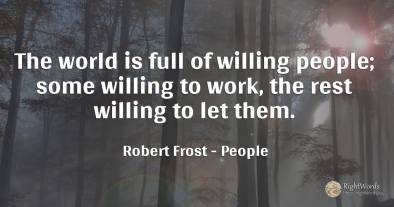 The world is full of willing people; some willing to...