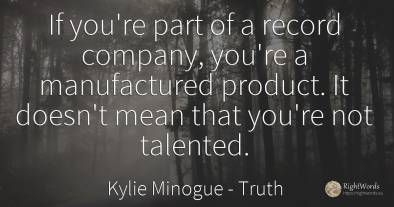 If you're part of a record company, you're a manufactured...