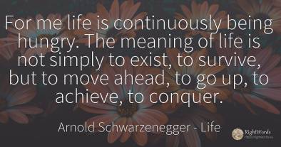 For me life is continuously being hungry. The meaning of...