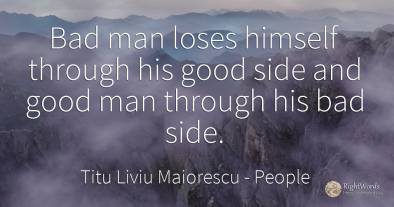 Bad man loses himself through his good side and good man...