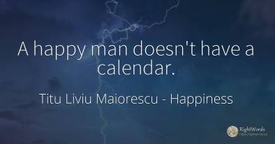 A happy man doesn't have a calendar.