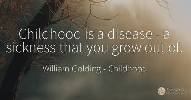 Childhood is a disease - a sickness that you grow out of.