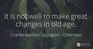 It is not well to make great changes in old age.
