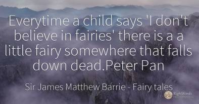Everytime a child says 'I don't believe in fairies' there...