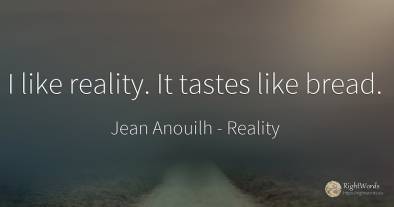 I like reality. It tastes like bread.