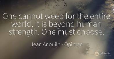 One cannot weep for the entire world, it is beyond human...