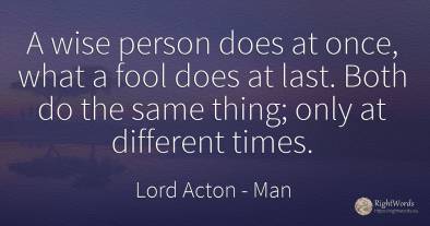 A wise person does at once, what a fool does at last....