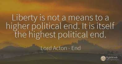 Liberty is not a means to a higher political end. It is...