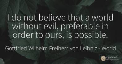 I do not believe that a world without evil, preferable in...