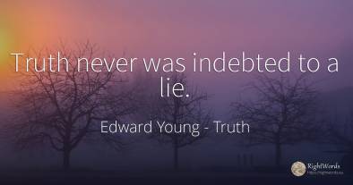 Truth never was indebted to a lie.