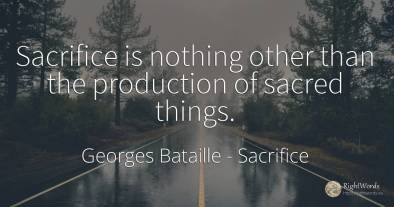 Sacrifice is nothing other than the production of sacred...