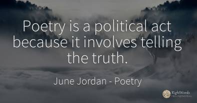 Poetry is a political act because it involves telling the...