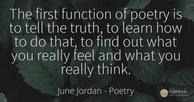 The first function of poetry is to tell the truth, to...