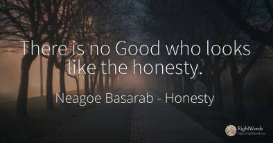 There is no Good who looks like the honesty.
