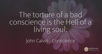 The torture of a bad conscience is the Hell of a living...