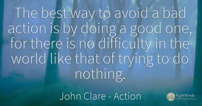 The best way to avoid a bad action is by doing a good...