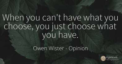 When you can't have what you choose, you just choose what...