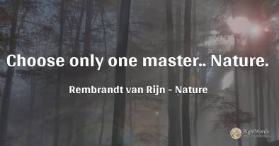 Choose only one master.. Nature.