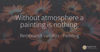 Without atmosphere a painting is nothing.