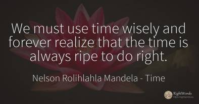 We must use time wisely and forever realize that the time...