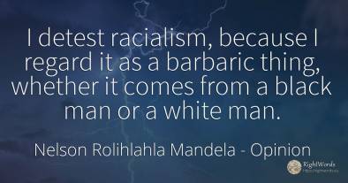 I detest racialism, because I regard it as a barbaric...