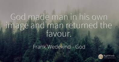 God made man in his own image and man returned the favour.