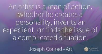 An artist is a man of action, whether he creates a...