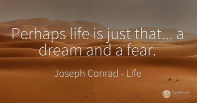 Perhaps life is just that... a dream and a fear.
