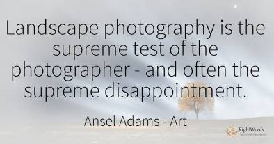 Landscape photography is the supreme test of the...