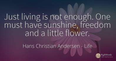 Just living is not enough. One must have sunshine, ...