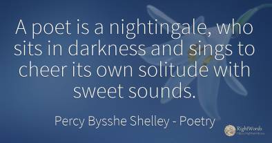 A poet is a nightingale, who sits in darkness and sings...