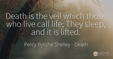 Death is the veil which those who live call life; They...