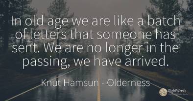 In old age we are like a batch of letters that someone...