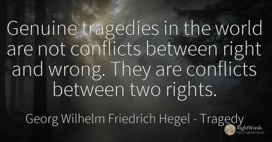 Genuine tragedies in the world are not conflicts between...