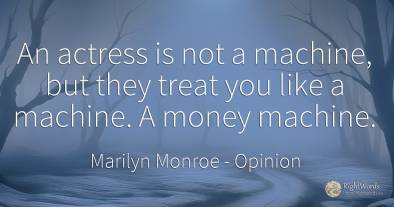 An actress is not a machine, but they treat you like a...