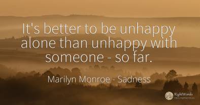 It's better to be unhappy alone than unhappy with someone...