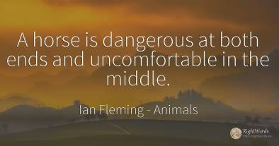 A horse is dangerous at both ends and uncomfortable in...