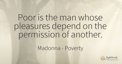 Poor is the man whose pleasures depend on the permission...