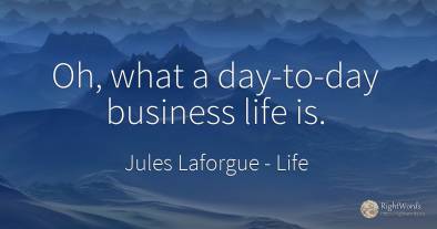 Oh, what a day-to-day business life is.