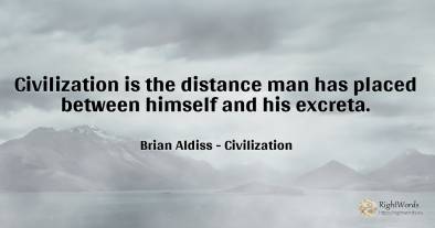 Civilization is the distance man has placed between...