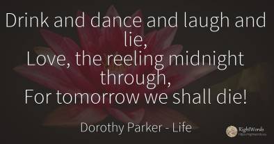 Drink and dance and laugh and lie, Love, the reeling...