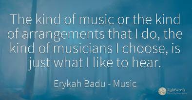 The kind of music or the kind of arrangements that I do, ...