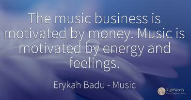 The music business is motivated by money. Music is...