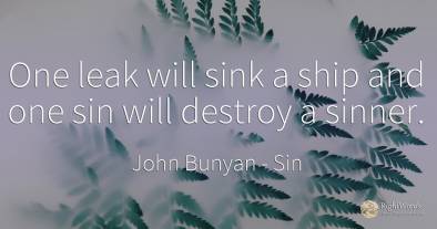 One leak will sink a ship and one sin will destroy a sinner.