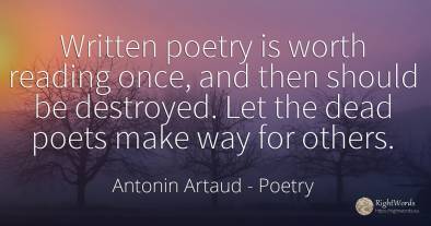 Written poetry is worth reading once, and then should be...