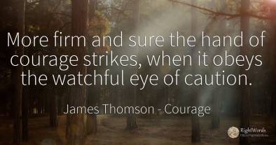 More firm and sure the hand of courage strikes, when it...