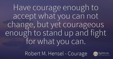 Have courage enough to accept what you can not change, ...