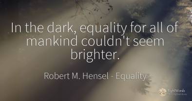 In the dark, equality for all of mankind couldn't seem...