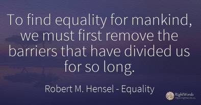 To find equality for mankind, we must first remove the...