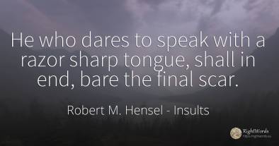 He who dares to speak with a razor sharp tongue, shall in...